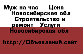 Муж на час.  › Цена ­ 500 - Новосибирская обл. Строительство и ремонт » Услуги   . Новосибирская обл.